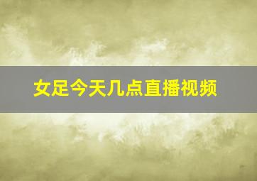 女足今天几点直播视频