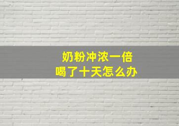 奶粉冲浓一倍喝了十天怎么办