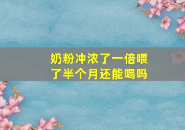 奶粉冲浓了一倍喂了半个月还能喝吗