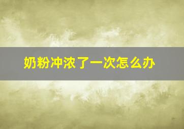 奶粉冲浓了一次怎么办