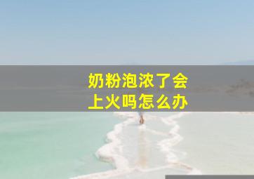 奶粉泡浓了会上火吗怎么办