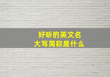 好听的英文名大写简称是什么