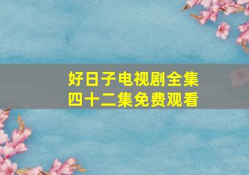 好日子电视剧全集四十二集免费观看