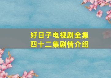 好日子电视剧全集四十二集剧情介绍