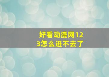 好看动漫网123怎么进不去了