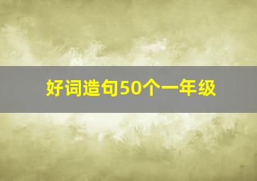 好词造句50个一年级