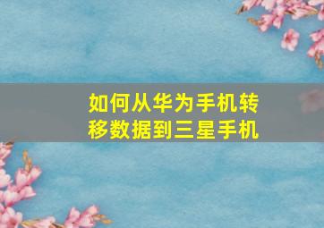 如何从华为手机转移数据到三星手机