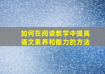 如何在阅读教学中提高语文素养和能力的方法