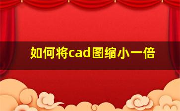 如何将cad图缩小一倍