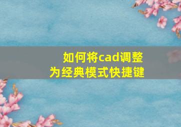 如何将cad调整为经典模式快捷键