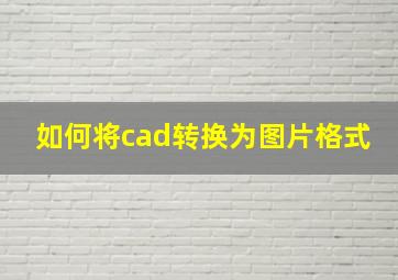 如何将cad转换为图片格式