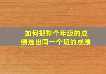 如何把整个年级的成绩选出同一个班的成绩