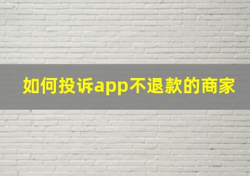 如何投诉app不退款的商家