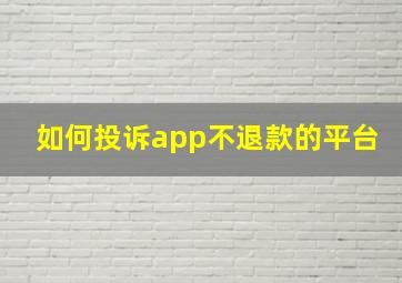 如何投诉app不退款的平台