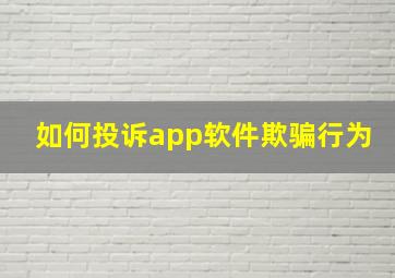 如何投诉app软件欺骗行为