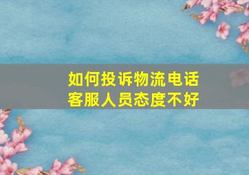 如何投诉物流电话客服人员态度不好