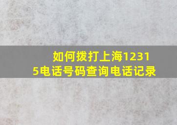 如何拨打上海12315电话号码查询电话记录