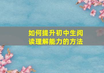 如何提升初中生阅读理解能力的方法