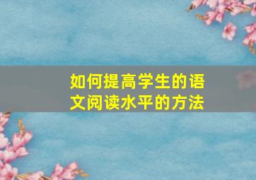 如何提高学生的语文阅读水平的方法