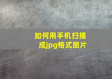 如何用手机扫描成jpg格式图片