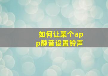 如何让某个app静音设置铃声