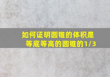 如何证明圆锥的体积是等底等高的圆锥的1/3