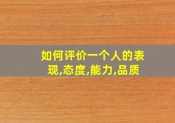 如何评价一个人的表现,态度,能力,品质