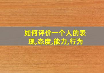 如何评价一个人的表现,态度,能力,行为