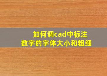 如何调cad中标注数字的字体大小和粗细