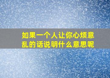 如果一个人让你心烦意乱的话说明什么意思呢