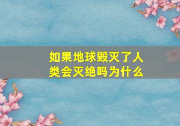 如果地球毁灭了人类会灭绝吗为什么