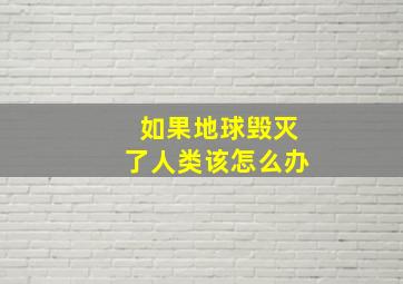 如果地球毁灭了人类该怎么办