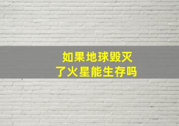 如果地球毁灭了火星能生存吗