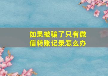 如果被骗了只有微信转账记录怎么办