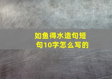 如鱼得水造句短句10字怎么写的