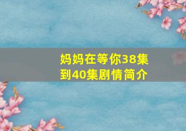 妈妈在等你38集到40集剧情简介