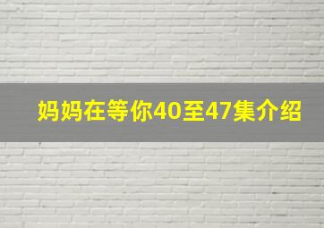 妈妈在等你40至47集介绍