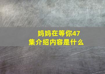 妈妈在等你47集介绍内容是什么