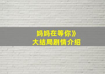 妈妈在等你》大结局剧情介绍