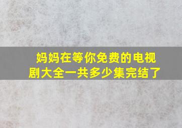 妈妈在等你免费的电视剧大全一共多少集完结了