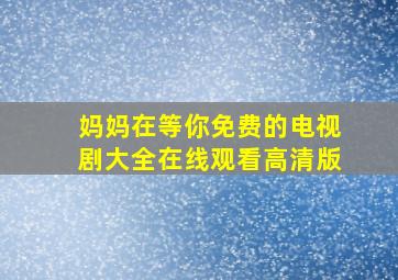 妈妈在等你免费的电视剧大全在线观看高清版