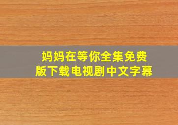 妈妈在等你全集免费版下载电视剧中文字幕