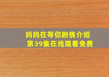 妈妈在等你剧情介绍第39集在线观看免费