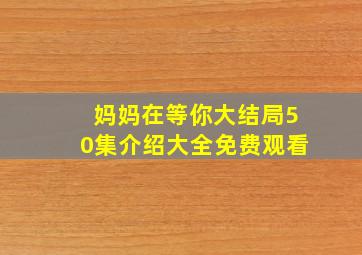 妈妈在等你大结局50集介绍大全免费观看