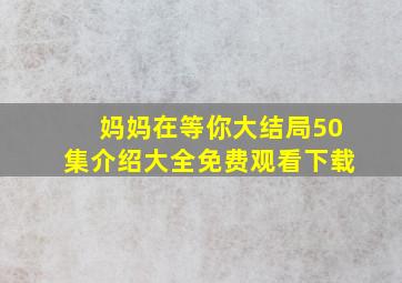 妈妈在等你大结局50集介绍大全免费观看下载