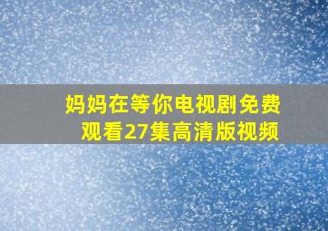 妈妈在等你电视剧免费观看27集高清版视频