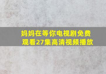 妈妈在等你电视剧免费观看27集高清视频播放