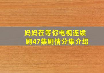 妈妈在等你电视连续剧47集剧情分集介绍