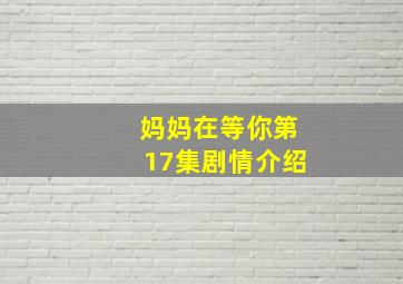 妈妈在等你第17集剧情介绍