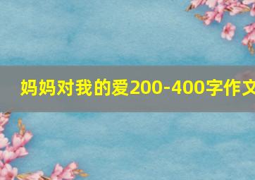 妈妈对我的爱200-400字作文